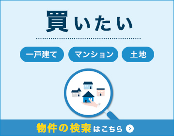 買いたい 一戸建て・マンション・土地 物件の検索はこちら