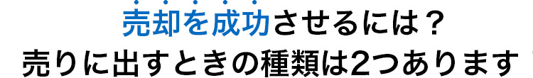 売却を成功させるには？売りに出すときの種類は2つあります！